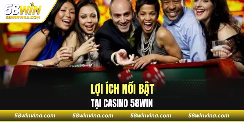 Lợi ích nổi bật tại casino 58WIN