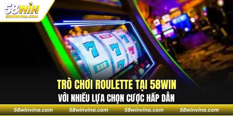 Trò chơi Roulette tại 58WIN với nhiều lựa chọn cược hấp dẫn